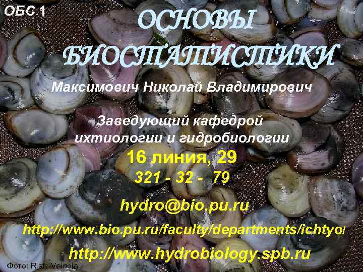 ОБС 1 ОСНОВЫ БИОСТАТИСТИКИ Максимович Николай Владимирович Заведующий кафедрой ихтиологии и гидробиологии 16 линия,