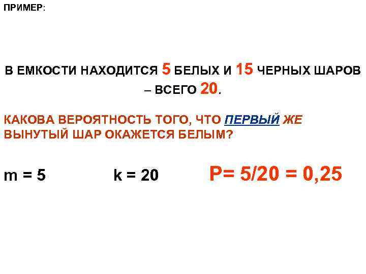 ПРИМЕР: В ЕМКОСТИ НАХОДИТСЯ 5 БЕЛЫХ И 15 ЧЕРНЫХ ШАРОВ – ВСЕГО 20. КАКОВА