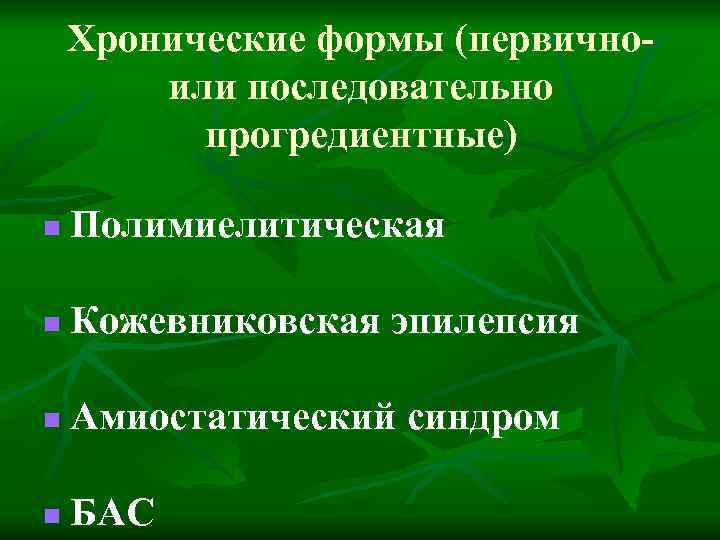 Хронические формы (первичноили последовательно прогредиентные) n Полимиелитическая n Кожевниковская эпилепсия n Амиостатический синдром n