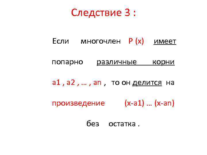 Следствие 3 : Если многочлен P (x) попарно различные имеет корни a 1 ,