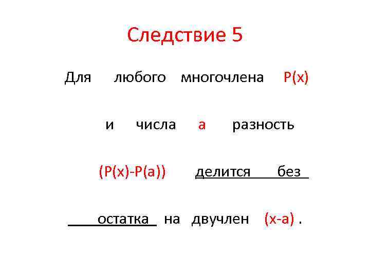 Следствие 5 Для любого многочлена и числа (P(x)-P(a)) a P(x) разность делится без остатка