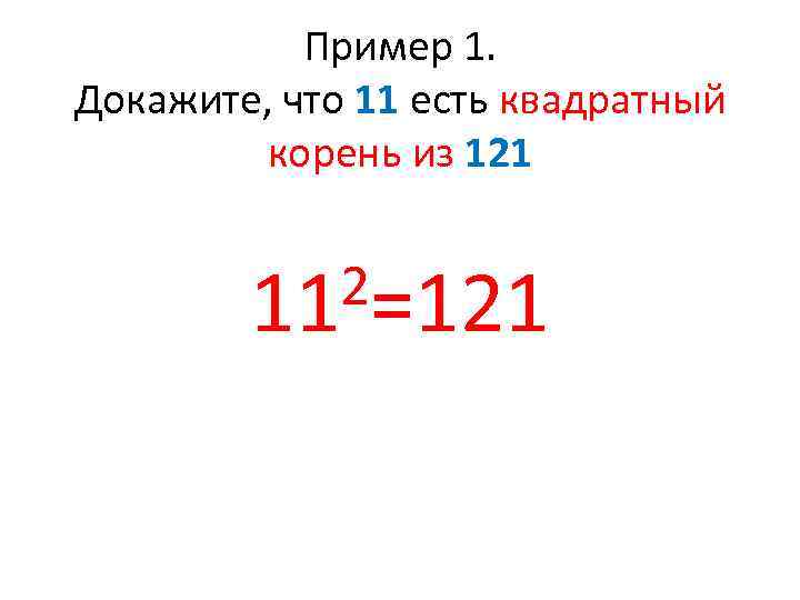 Пример 1. Докажите, что 11 есть квадратный корень из 121 2=121 11 