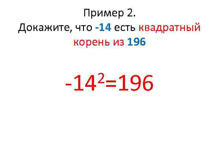 Пример 2. Докажите, что -14 есть квадратный корень из 196 2=196 -14 