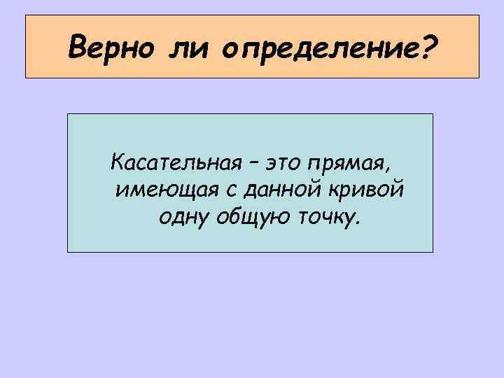 Верно ли определение? Касательная – это прямая, имеющая с данной кривой одну общую точку.