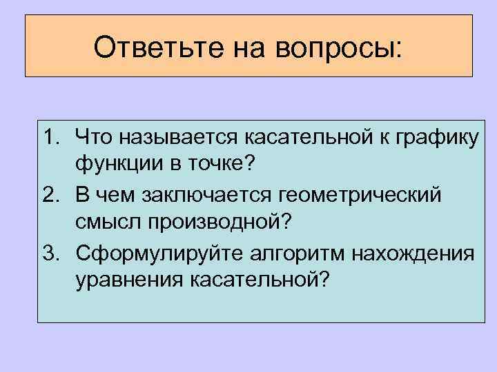 Ответьте на вопросы: 1. Что называется касательной к графику функции в точке? 2. В