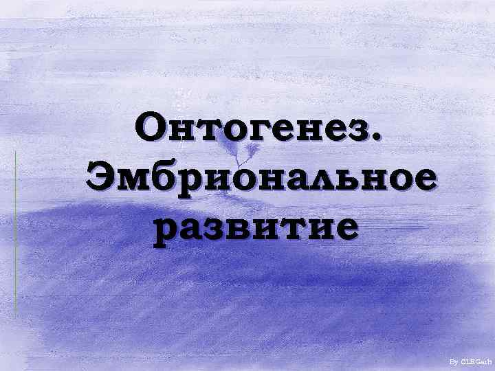 Онтогенез. Эмбриональное развитие By OLEGarh 