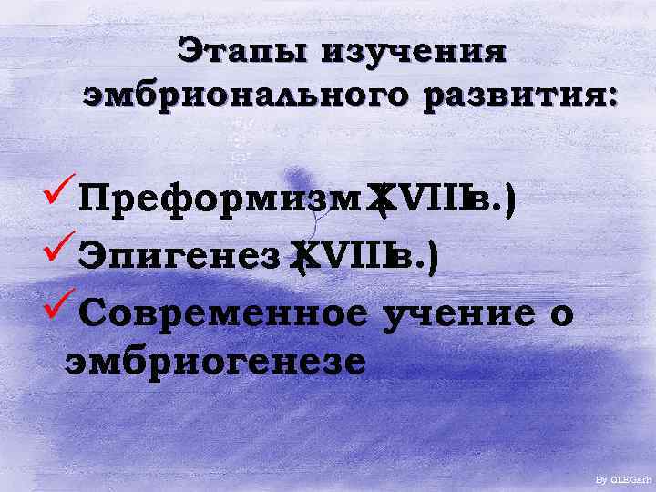 Этапы изучения эмбрионального развития: üПреформизм XVIII ( в. ) üЭпигенез XVIII ( в. )