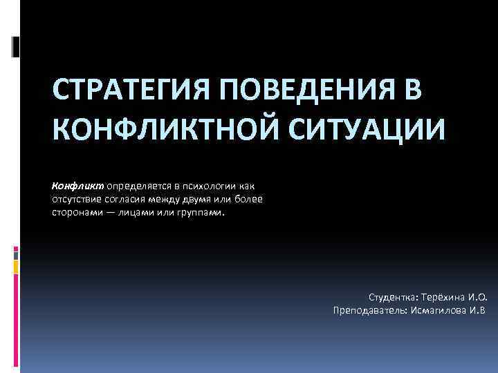 СТРАТЕГИЯ ПОВЕДЕНИЯ В КОНФЛИКТНОЙ СИТУАЦИИ Конфликт определяется в психологии как отсутствие согласия между двумя