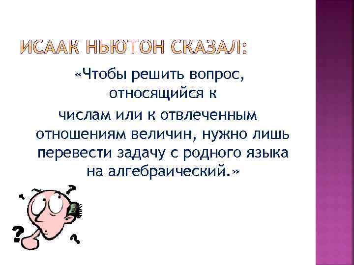  «Чтобы решить вопрос, относящийся к числам или к отвлеченным отношениям величин, нужно лишь