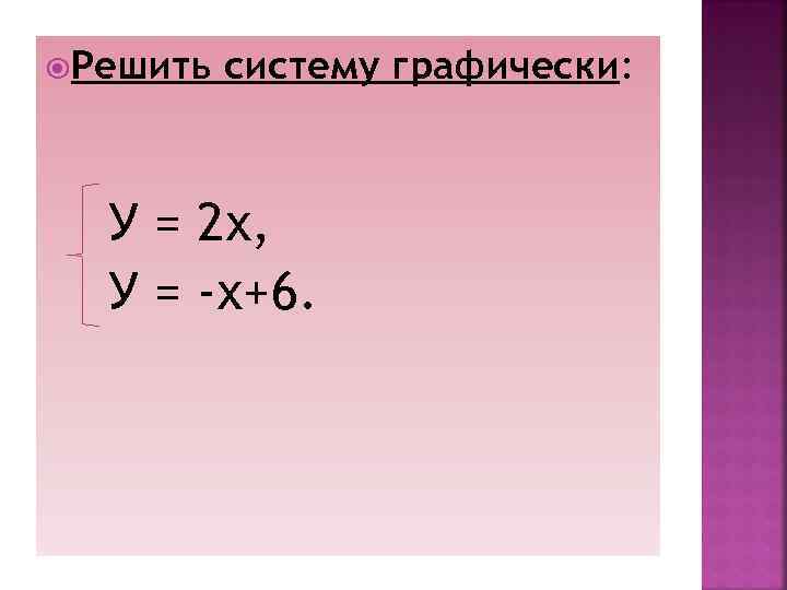 Решить систему графически: У = 2 х, У = -х+6. 