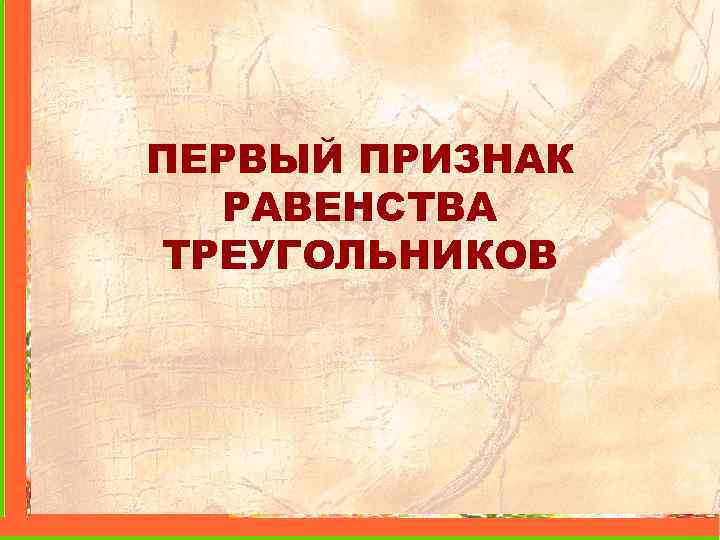 ПЕРВЫЙ ПРИЗНАК РАВЕНСТВА ТРЕУГОЛЬНИКОВ 