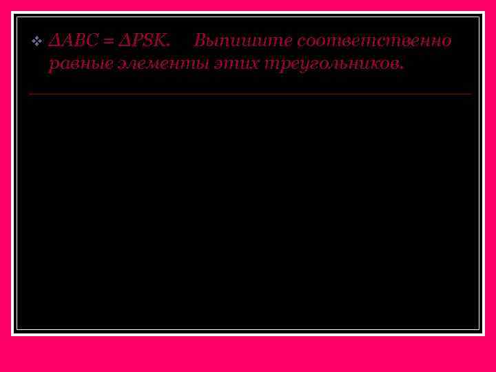 v ∆ABC = ∆PSK. Выпишите соответственно равные элементы этих треугольников. B S K A