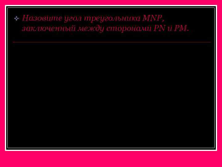 v Назовите угол треугольника MNP, заключенный между сторонами РN и РМ. N P M
