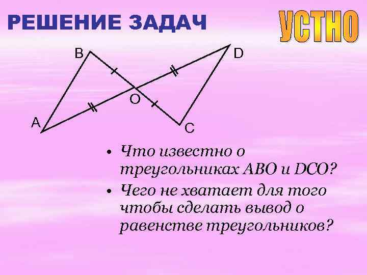 РЕШЕНИЕ ЗАДАЧ B D O A C • Что известно о треугольниках ABO и