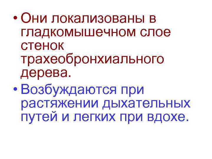  • Они локализованы в гладкомышечном слое стенок трахеобронхиального дерева. • Возбуждаются при растяжении