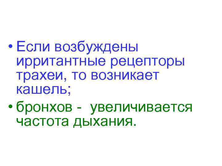  • Если возбуждены ирритантные рецепторы трахеи, то возникает кашель; • бронхов - увеличивается