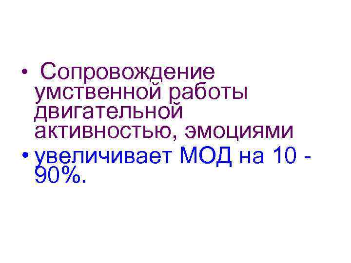  • Сопровождение умственной работы двигательной активностью, эмоциями • увеличивает МОД на 10 90%.