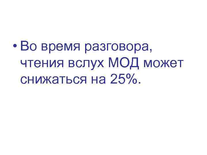  • Во время разговора, чтения вслух МОД может снижаться на 25%. 