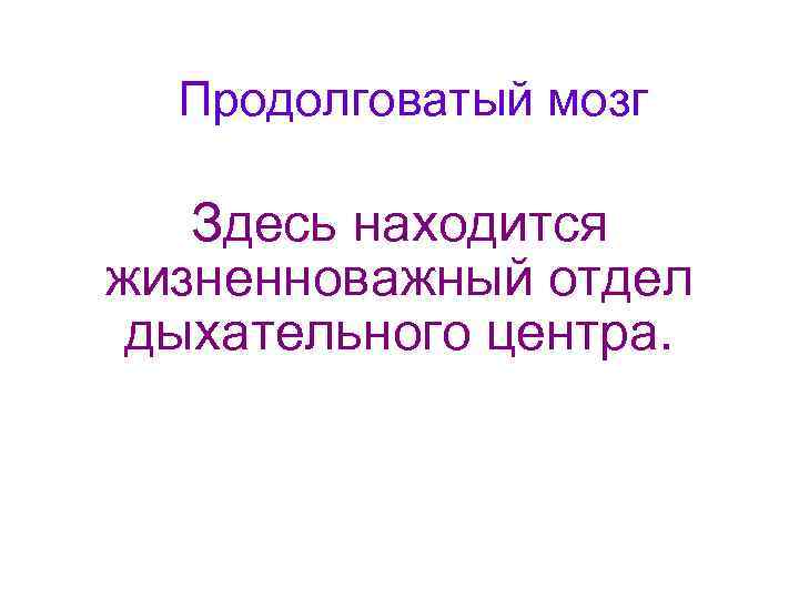 Продолговатый мозг Здесь находится жизненноважный отдел дыхательного центра. 