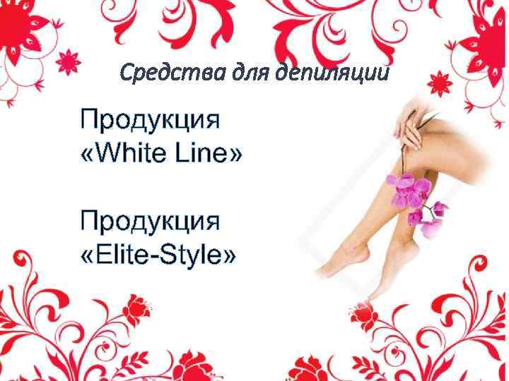 Средства для депиляции Продукция «White Line» Продукция «Elite-Style» 