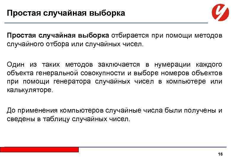 Простая случайная выборка отбирается при помощи методов случайного отбора или случайных чисел. Один из