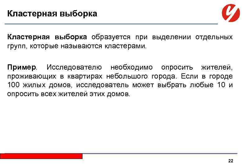 Кластерная выборка образуется при выделении отдельных групп, которые называются кластерами. Пример. Исследователю необходимо опросить