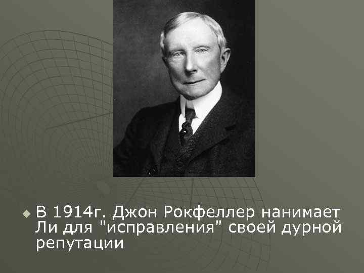 u В 1914 г. Джон Рокфеллер нанимает Ли для "исправления" своей дурной репутации 
