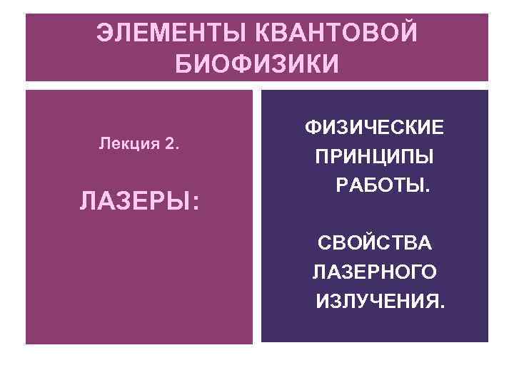 ЭЛЕМЕНТЫ КВАНТОВОЙ БИОФИЗИКИ Лекция 2. ЛАЗЕРЫ: ФИЗИЧЕСКИЕ ПРИНЦИПЫ РАБОТЫ. СВОЙСТВА ЛАЗЕРНОГО ИЗЛУЧЕНИЯ. 