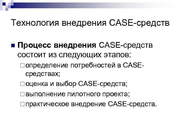 Технология внедрения CASE-средств n Процесс внедрения CASE-средств состоит из следующих этапов: ¨ определение потребностей