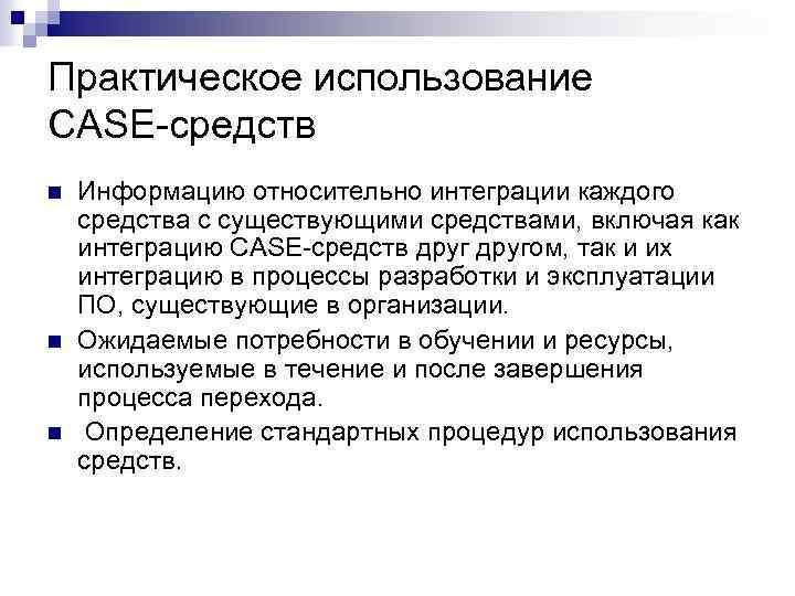 Практическое использование CASE-средств n n n Информацию относительно интеграции каждого средства с существующими средствами,