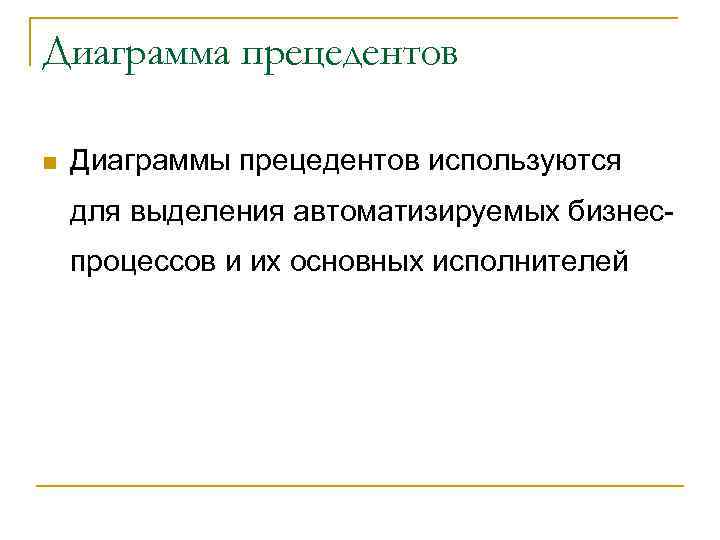 Диаграмма прецедентов n Диаграммы прецедентов используются для выделения автоматизируемых бизнеспроцессов и их основных исполнителей