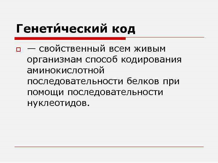 Генети ческий код o — свойственный всем живым организмам способ кодирования аминокислотной последовательности белков