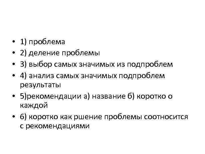 1) проблема 2) деление проблемы 3) выбор самых значимых из подпроблем 4) анализ самых