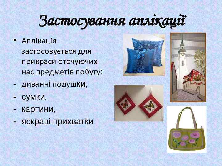 Застосування аплікації • Аплікація застосовується для прикраси оточуючих нас предметів побуту: - диванні подушки,