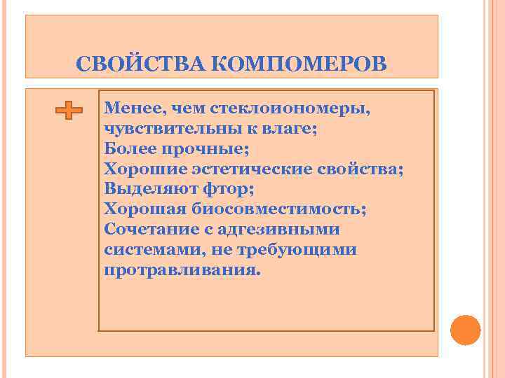 СВОЙСТВА КОМПОМЕРОВ Менее, чем стеклоиономеры, чувствительны к влаге; Более прочные; Хорошие эстетические свойства; Выделяют