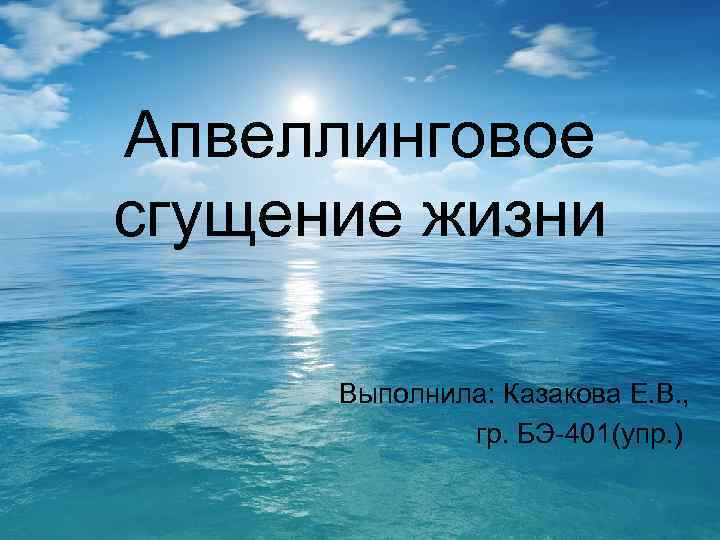 Апвеллинговое сгущение жизни Выполнила: Казакова Е. В. , гр. БЭ-401(упр. ) 