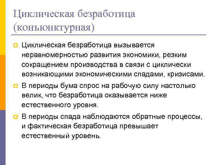 Циклическая безработица (конъюнктурная) p Циклическая безработица вызывается неравномерностью развития экономики, резким сокращением производства в