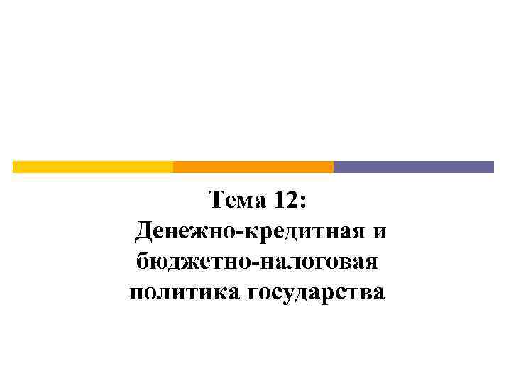 Тема 12: Денежно-кредитная и бюджетно-налоговая политика государства 