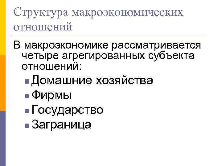 Структура макроэкономических отношений В макроэкономике рассматривается четыре агрегированных субъекта отношений: Домашние хозяйства n Фирмы