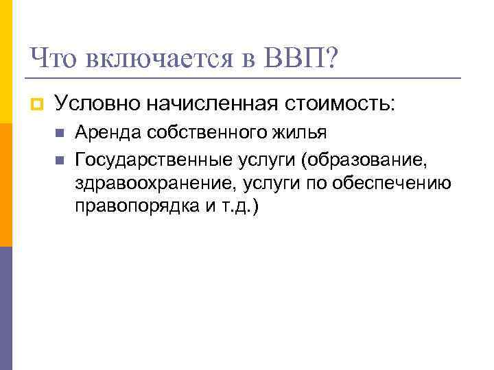 Что включается в ВВП? p Условно начисленная стоимость: n n Аренда собственного жилья Государственные
