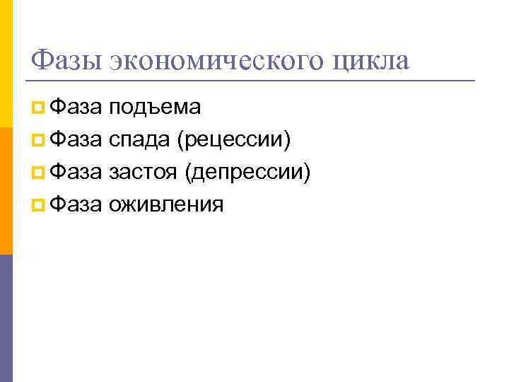 Фазы экономического цикла p Фаза подъема p Фаза спада (рецессии) p Фаза застоя (депрессии)