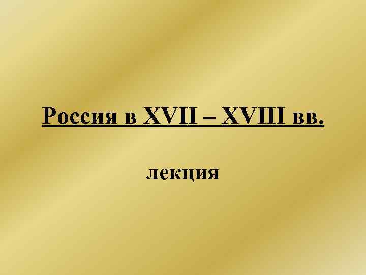 Россия в XVII – XVIII вв. лекция 