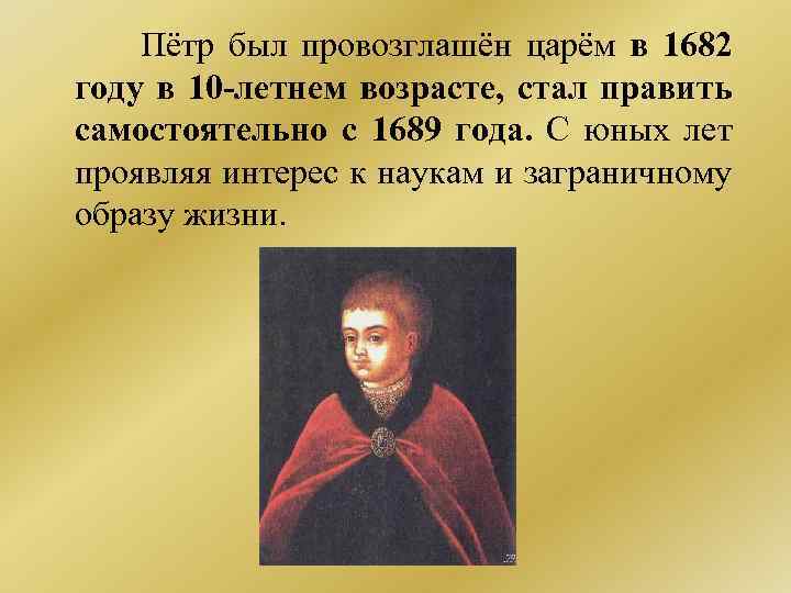  Пётр был провозглашён царём в 1682 году в 10 -летнем возрасте, стал править