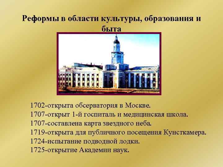 Реформы в области культуры, образования и быта 1702 -открыта обсерватория в Москве. 1707 -открыт