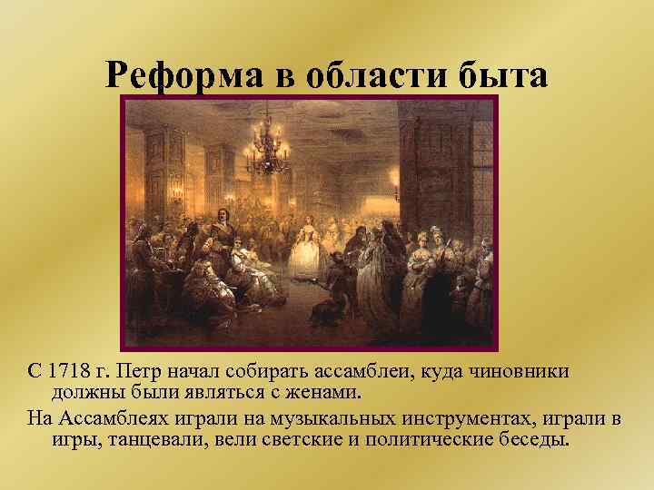 Реформа в области быта С 1718 г. Петр начал собирать ассамблеи, куда чиновники должны