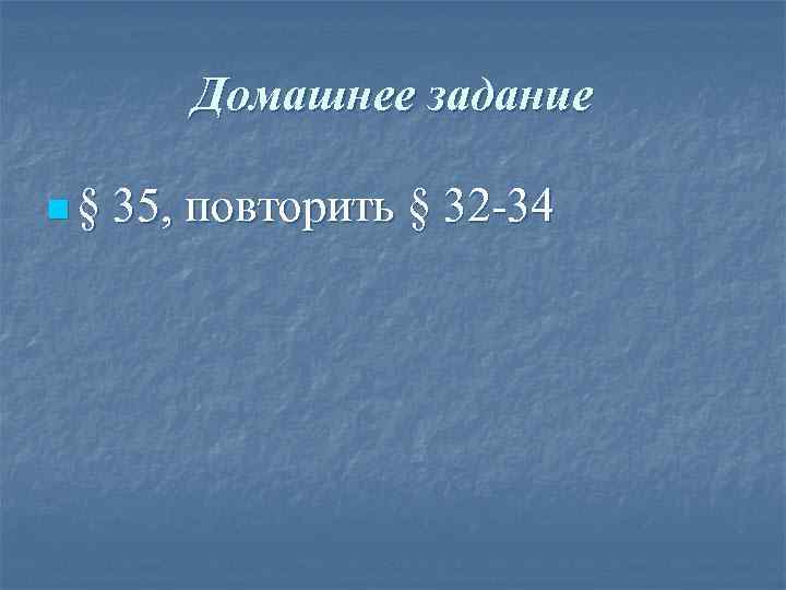 Домашнее задание n§ 35, повторить § 32 -34 