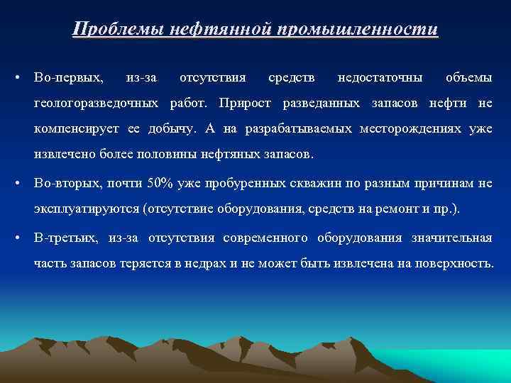 Проблемы нефтянной промышленности • Во-первых, из-за отсутствия средств недостаточны объемы геологоразведочных работ. Прирост разведанных
