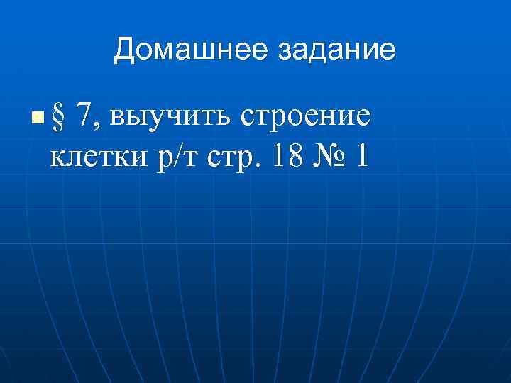 Домашнее задание n § 7, выучить строение клетки р/т стр. 18 № 1 