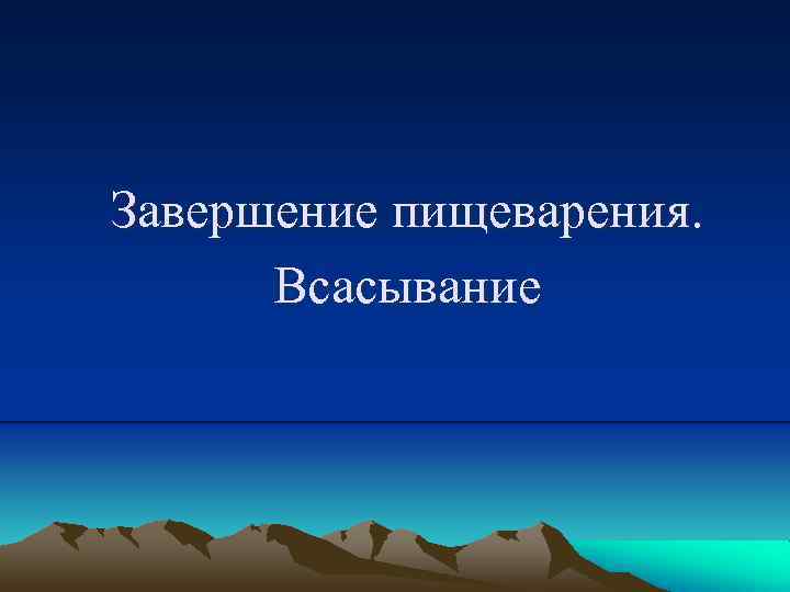 Завершение пищеварения. Всасывание 