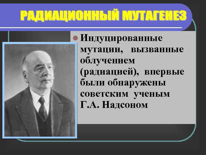 l Индуцированные мутации, вызванные облучением (радиацией), впервые были обнаружены советским ученым Г. А. Надсоном